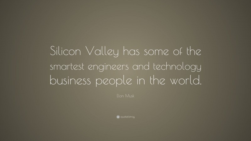Elon Musk Quote: “Silicon Valley has some of the smartest engineers and technology business people in the world.”
