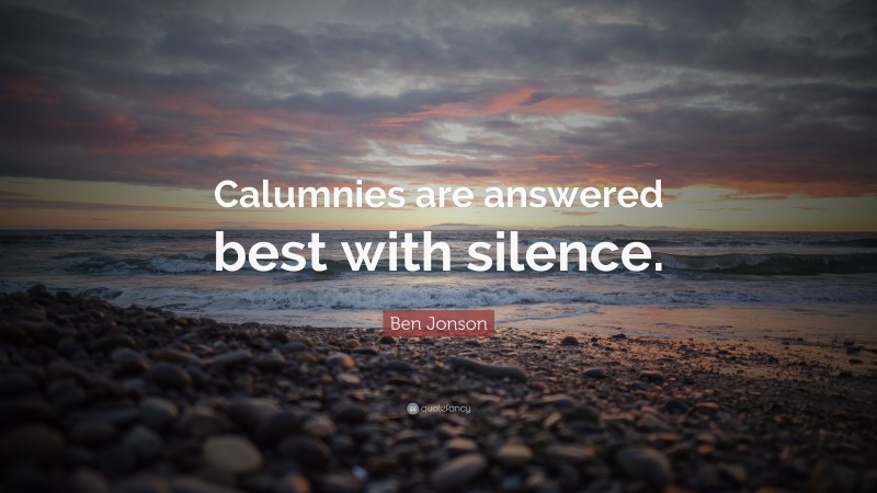 Ben Jonson Quote: “Calumnies are answered best with silence.”