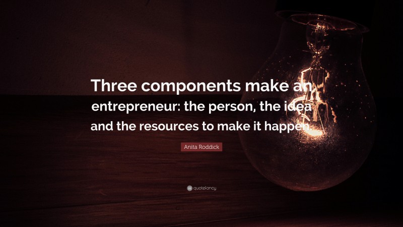 Anita Roddick Quote: “Three components make an entrepreneur: the person, the idea and the resources to make it happen.”