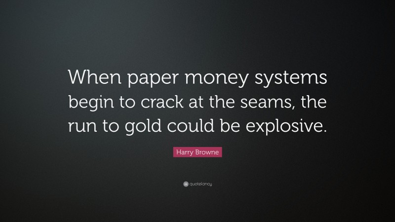 Harry Browne Quote: “When paper money systems begin to crack at the seams, the run to gold could be explosive.”
