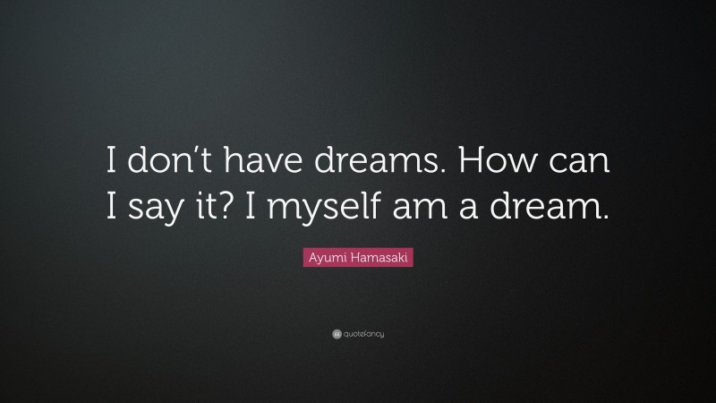 Ayumi Hamasaki Quote: “I don’t have dreams. How can I say it? I myself am a dream.”