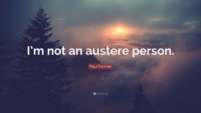 Paul Farmer Quote: “I’m not an austere person.”