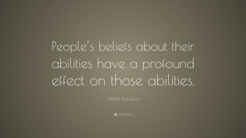 Albert Bandura Quote: “People’s beliefs about their abilities have a profound effect on those abilities.”