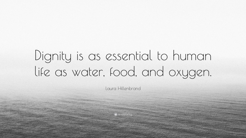 Laura Hillenbrand Quote: “Dignity is as essential to human life as water, food, and oxygen.”