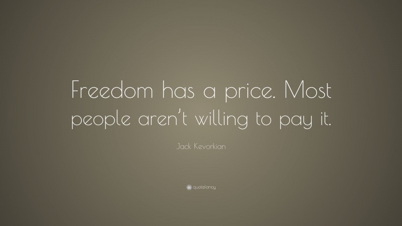 Jack Kevorkian Quote: “Freedom has a price. Most people aren’t willing to pay it.”