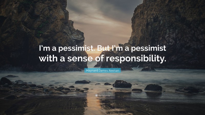 Maynard James Keenan Quote: “I’m a pessimist. But I’m a pessimist with a sense of responsibility.”
