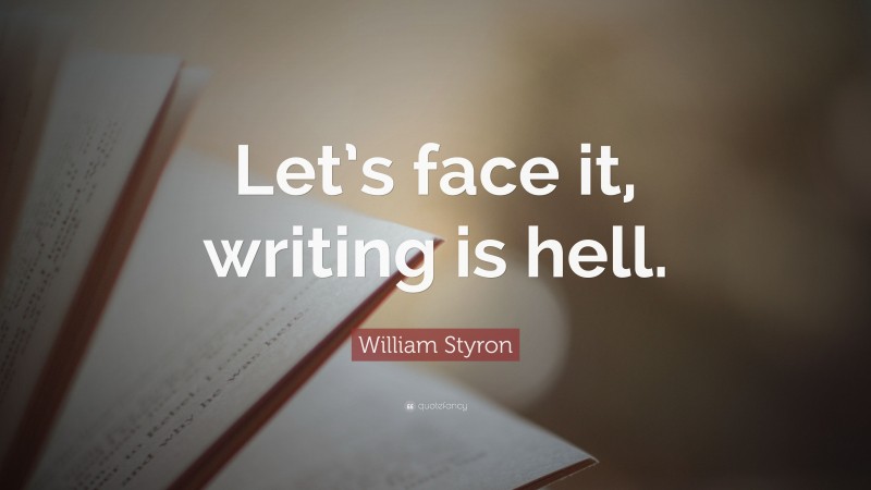 William Styron Quote: “Let’s face it, writing is hell.”