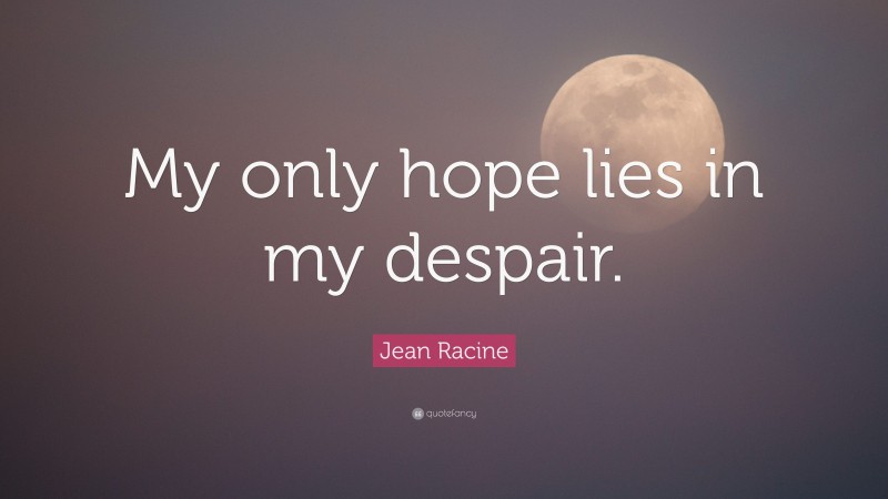 Jean Racine Quote: “My only hope lies in my despair.”