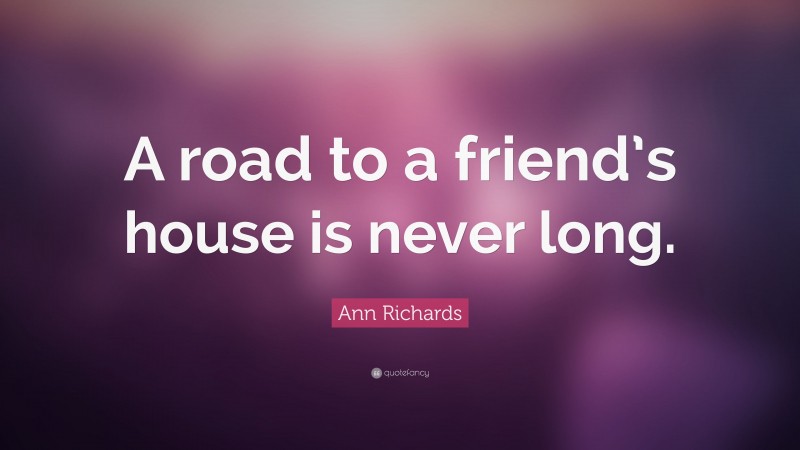 Ann Richards Quote: “A road to a friend’s house is never long.”