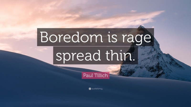 Paul Tillich Quote: “Boredom is rage spread thin.”