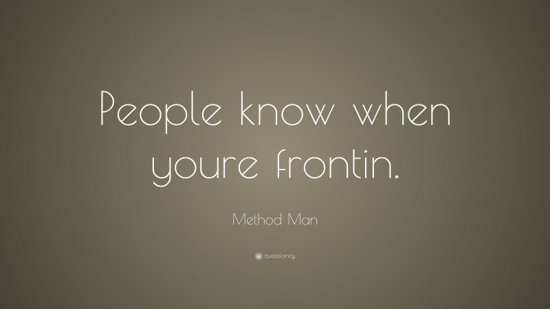 Method Man Quote: “People know when youre frontin.”