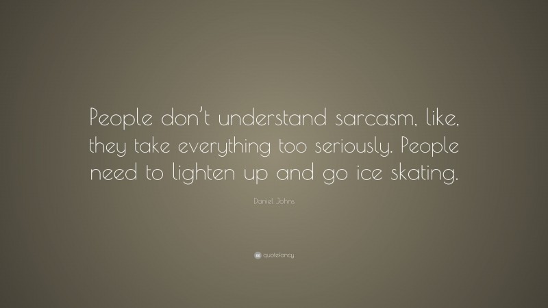 Daniel Johns Quote: “People don’t understand sarcasm, like, they take everything too seriously. People need to lighten up and go ice skating.”