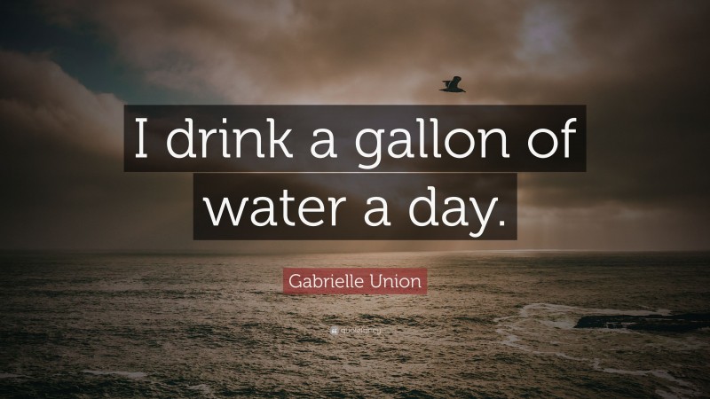 Gabrielle Union Quote: “I drink a gallon of water a day.”