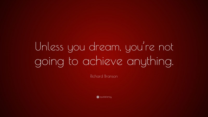 Richard Branson Quote: “Unless you dream, you’re not going to achieve anything.”