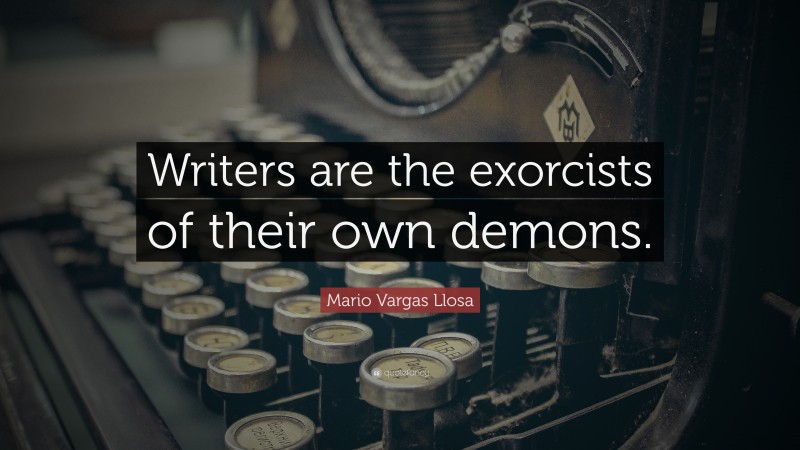 Mario Vargas Llosa Quote: “Writers are the exorcists of their own demons.”