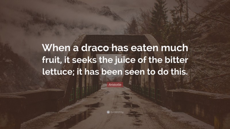 Aristotle Quote: “When a draco has eaten much fruit, it seeks the juice of the bitter lettuce; it has been seen to do this.”
