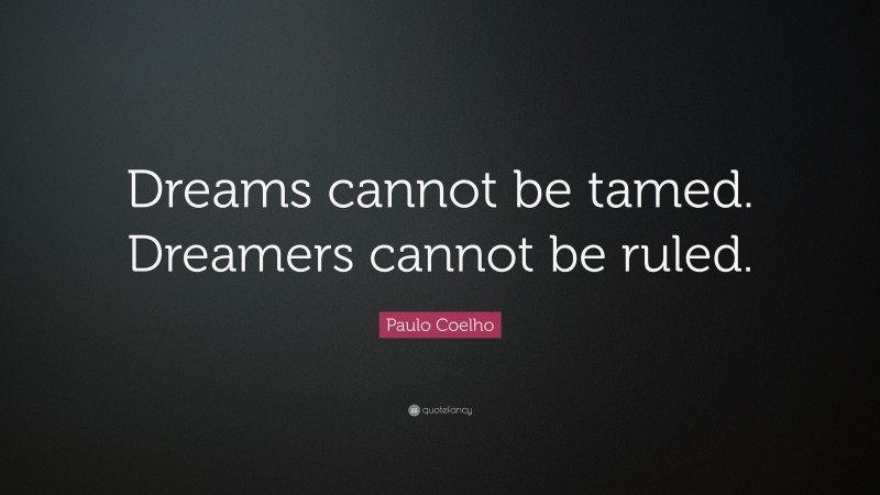 Paulo Coelho Quote: “Dreams cannot be tamed. Dreamers cannot be ruled.”