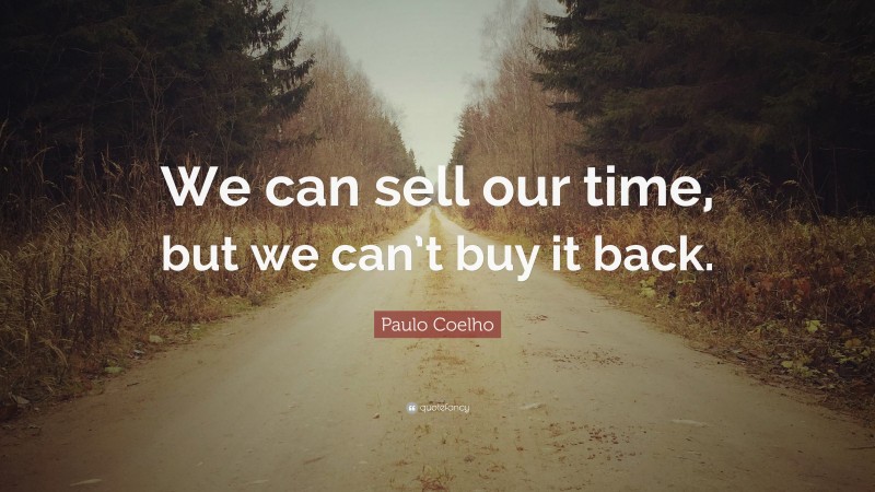 Paulo Coelho Quote: “We can sell our time, but we can’t buy it back.”