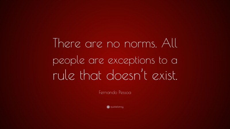 Fernando Pessoa Quote: “There are no norms. All people are exceptions to a rule that doesn’t exist.”