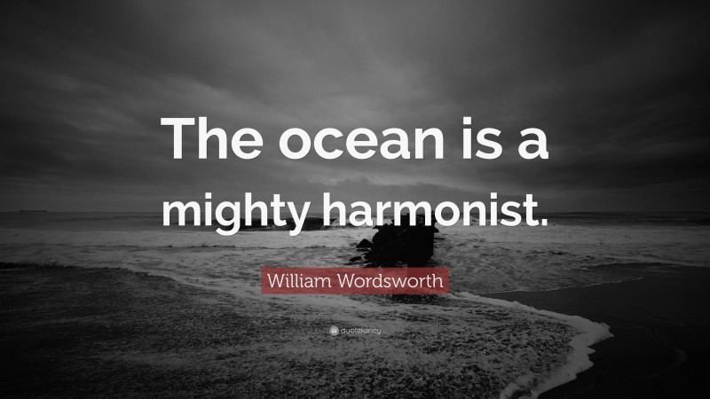 William Wordsworth Quote: “The ocean is a mighty harmonist.”