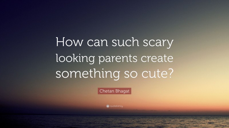 Chetan Bhagat Quote: “How can such scary looking parents create something so cute?”