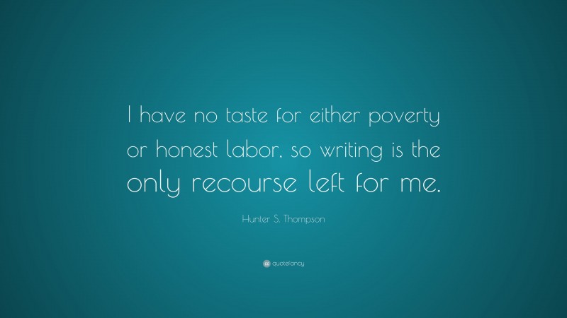 Hunter S. Thompson Quote: “I have no taste for either poverty or honest labor, so writing is the only recourse left for me.”