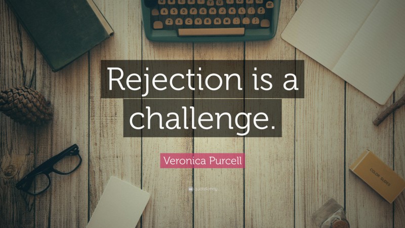 Veronica Purcell Quote: “Rejection is a challenge.”
