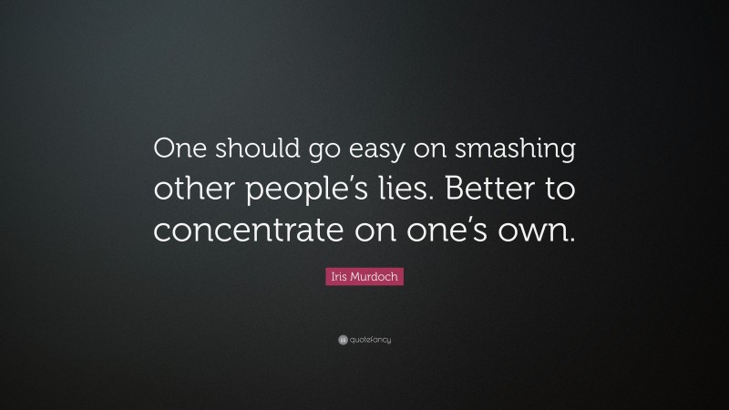 Iris Murdoch Quote: “One should go easy on smashing other people’s lies. Better to concentrate on one’s own.”