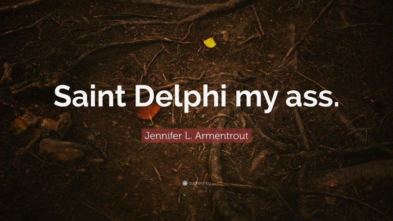 Jennifer L. Armentrout Quote: “Saint Delphi my ass.”