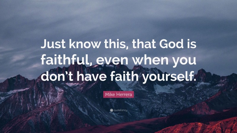 Mike Herrera Quote: “Just know this, that God is faithful, even when you don’t have faith yourself.”