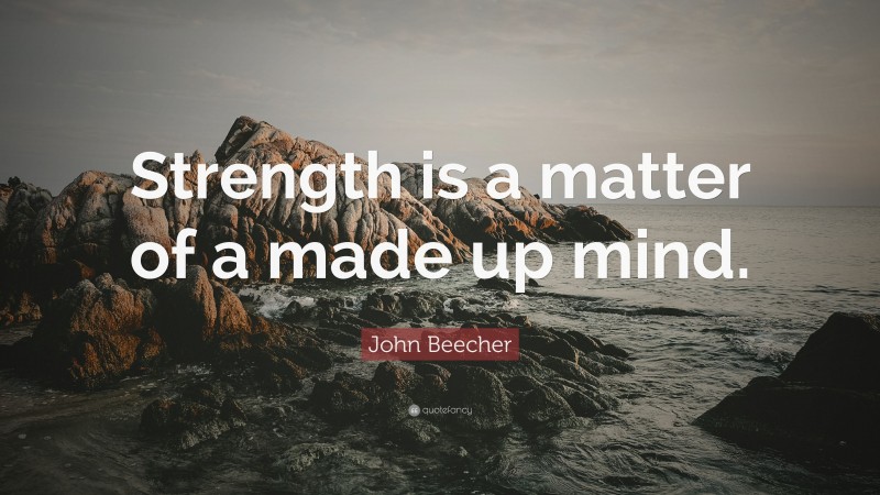 John Beecher Quote: “Strength is a matter of a made up mind.”