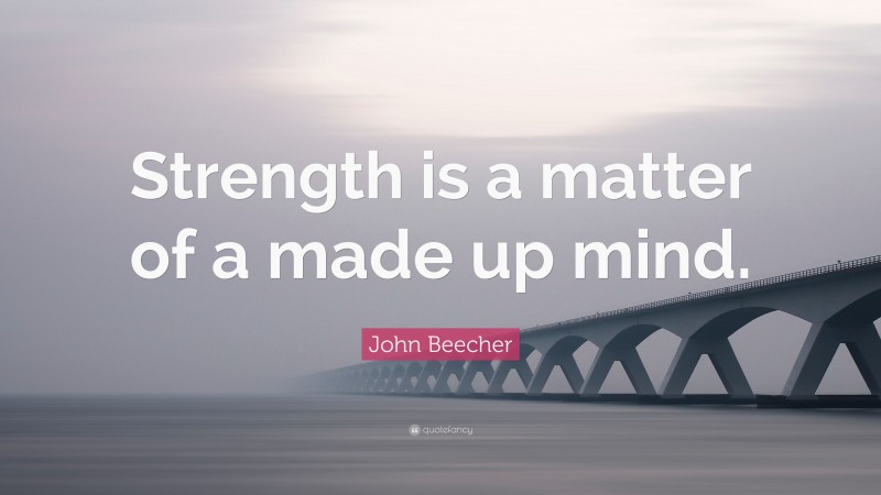 John Beecher Quote: “Strength is a matter of a made up mind.”
