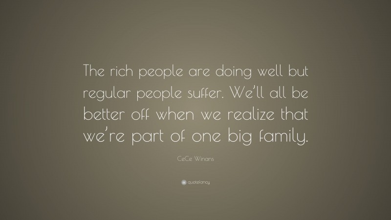 CeCe Winans Quote: “The rich people are doing well but regular people suffer. We’ll all be better off when we realize that we’re part of one big family.”