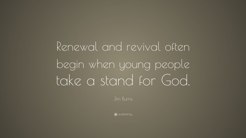 Jim Burns Quote: “Renewal and revival often begin when young people take a stand for God.”