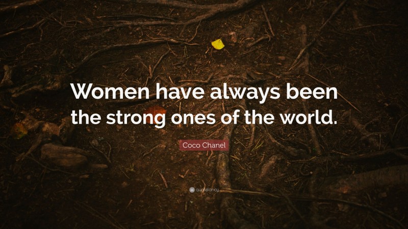 Coco Chanel Quote: “Women have always been the strong ones of the world.”