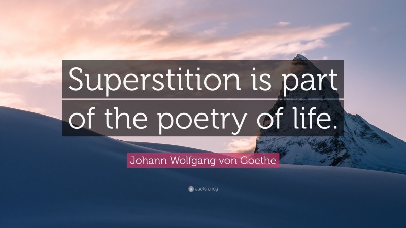 Johann Wolfgang von Goethe Quote: “Superstition is part of the poetry of life.”