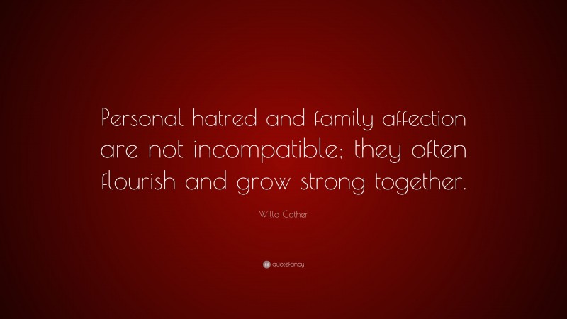 Willa Cather Quote: “Personal hatred and family affection are not incompatible; they often flourish and grow strong together.”