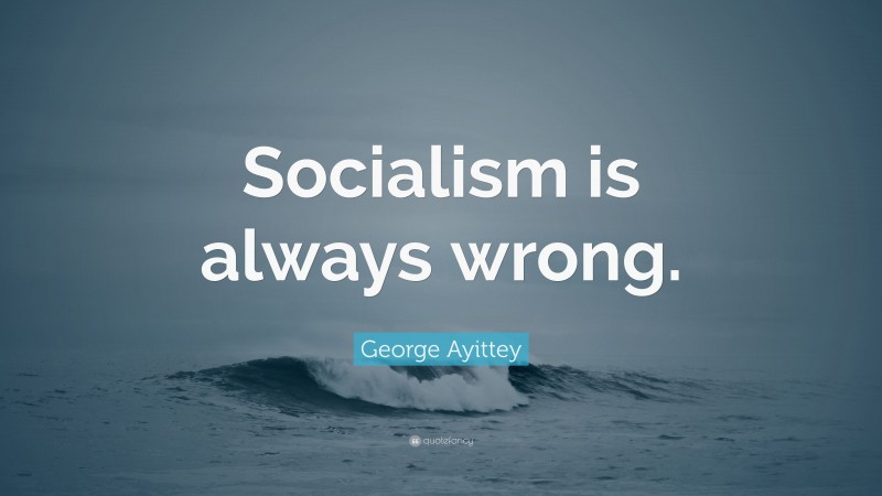 George Ayittey Quote: “Socialism is always wrong.”