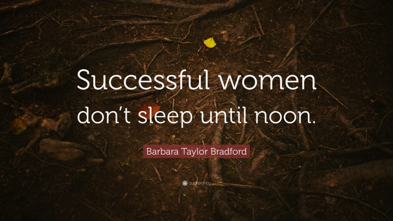 Barbara Taylor Bradford Quote: “Successful women don’t sleep until noon.”