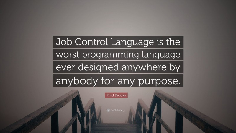 Fred Brooks Quote: “Job Control Language is the worst programming language ever designed anywhere by anybody for any purpose.”