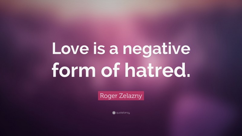 Roger Zelazny Quote: “Love is a negative form of hatred.”