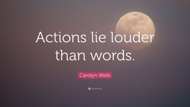 Carolyn Wells Quote: “Actions lie louder than words.”