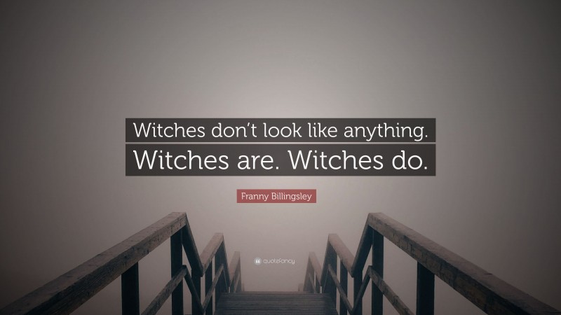 Franny Billingsley Quote: “Witches don’t look like anything. Witches are. Witches do.”