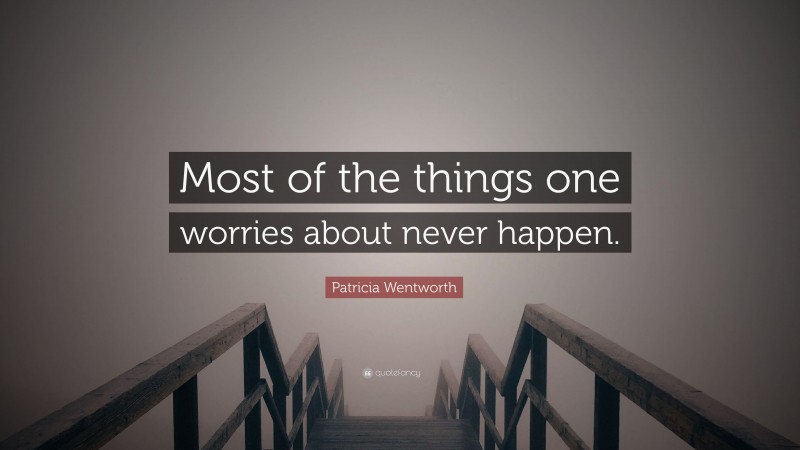 Patricia Wentworth Quote: “Most of the things one worries about never happen.”