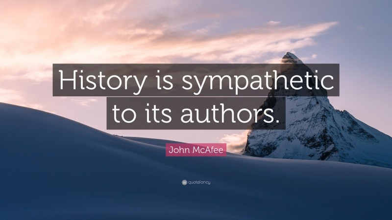 John McAfee Quote: “History is sympathetic to its authors.”