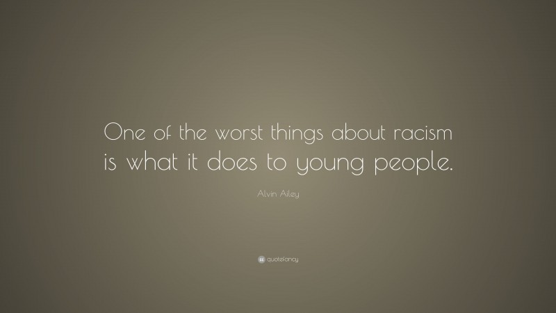 Alvin Ailey Quote: “One of the worst things about racism is what it does to young people.”