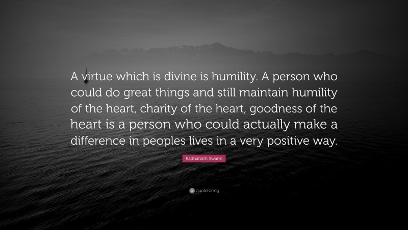 Radhanath Swami Quote: “A virtue which is divine is humility. A person who could do great things and still maintain humility of the heart, charity of the heart, goodness of the heart is a person who could actually make a difference in peoples lives in a very positive way.”