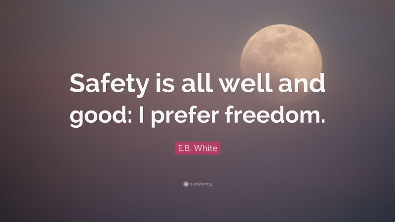 E.B. White Quote: “Safety is all well and good: I prefer freedom.”