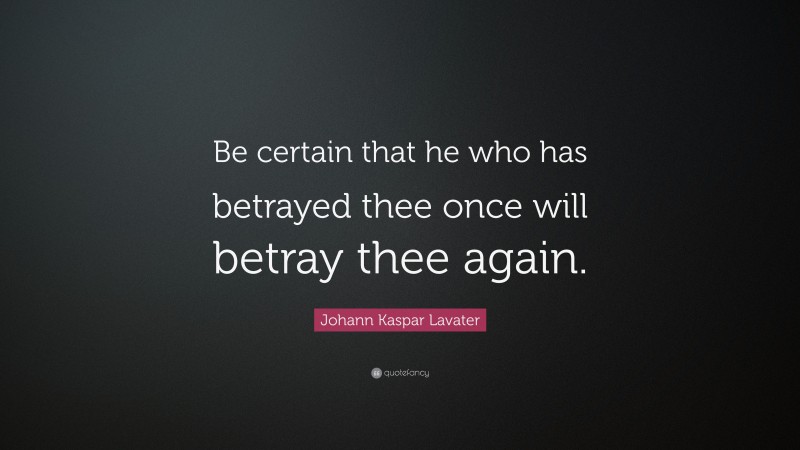 Johann Kaspar Lavater Quote: “Be certain that he who has betrayed thee once will betray thee again.”