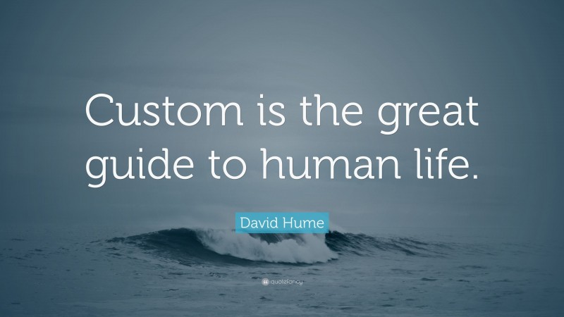 David Hume Quote: “Custom is the great guide to human life.”